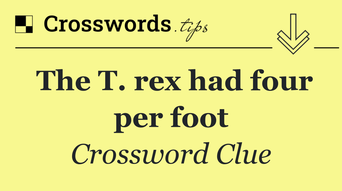 The T. rex had four per foot