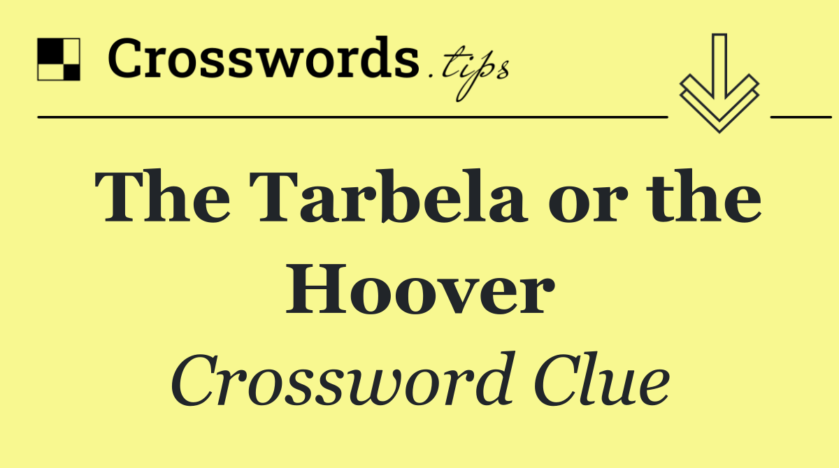 The Tarbela or the Hoover