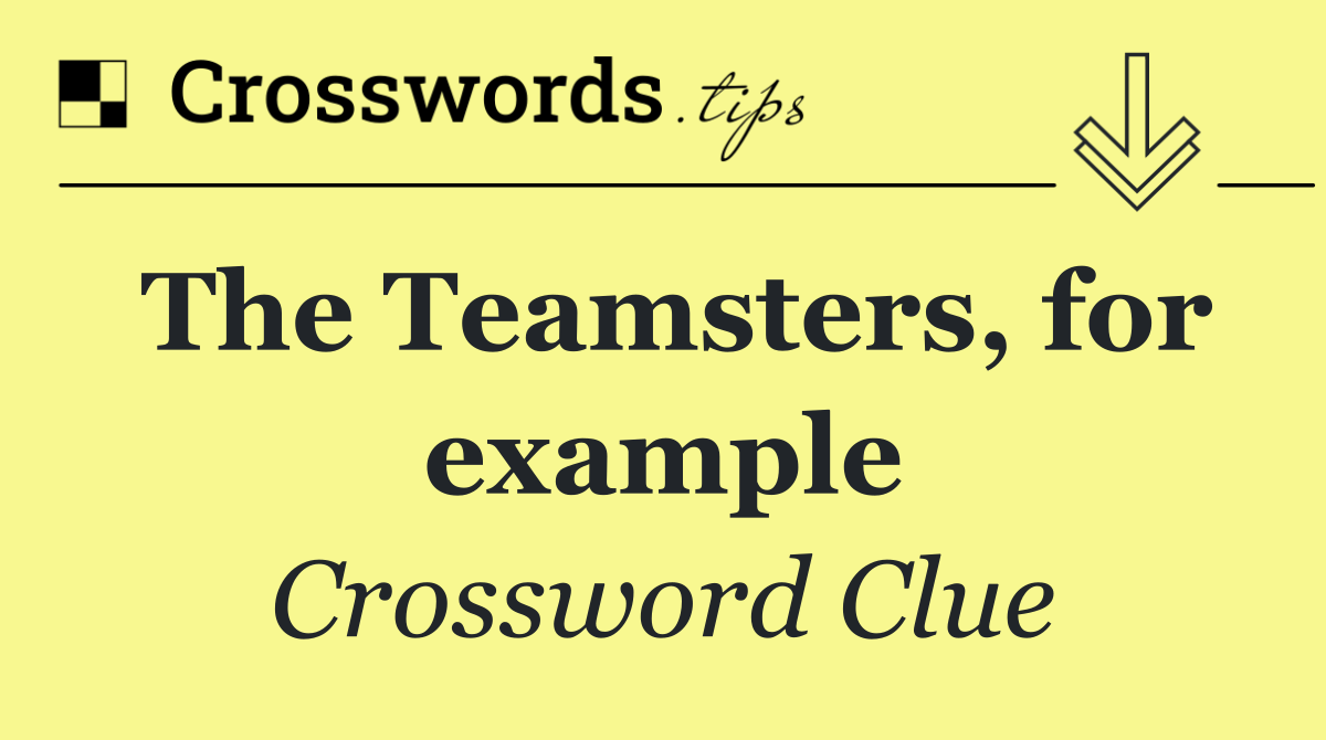 The Teamsters, for example