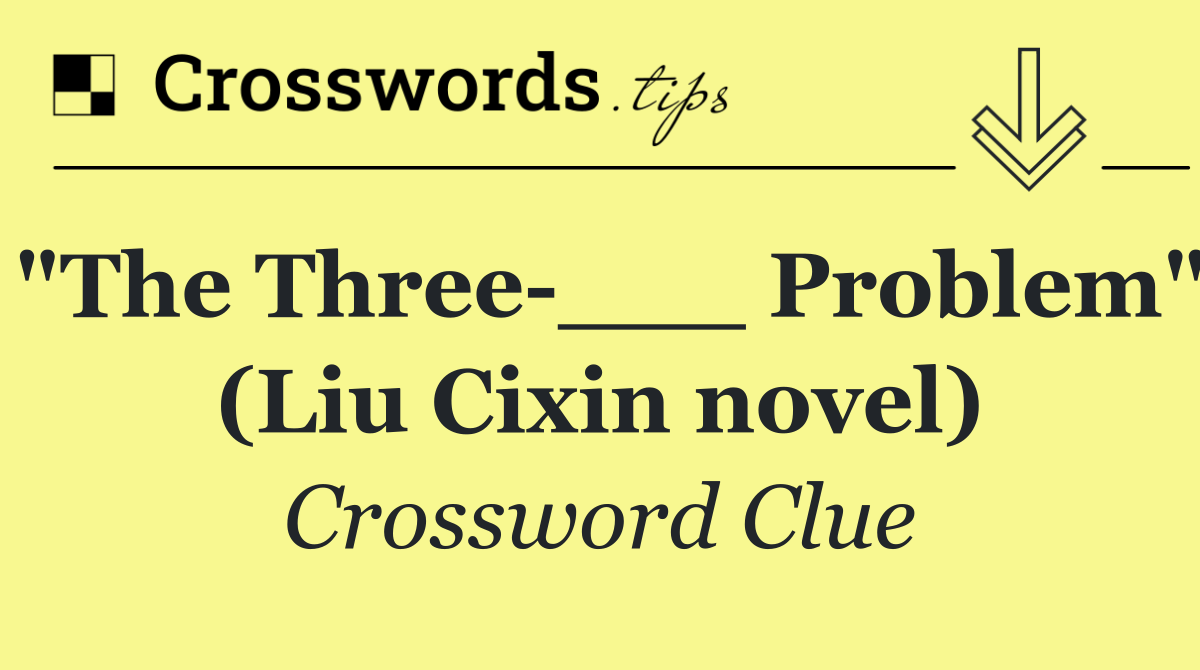 "The Three ___ Problem" (Liu Cixin novel)