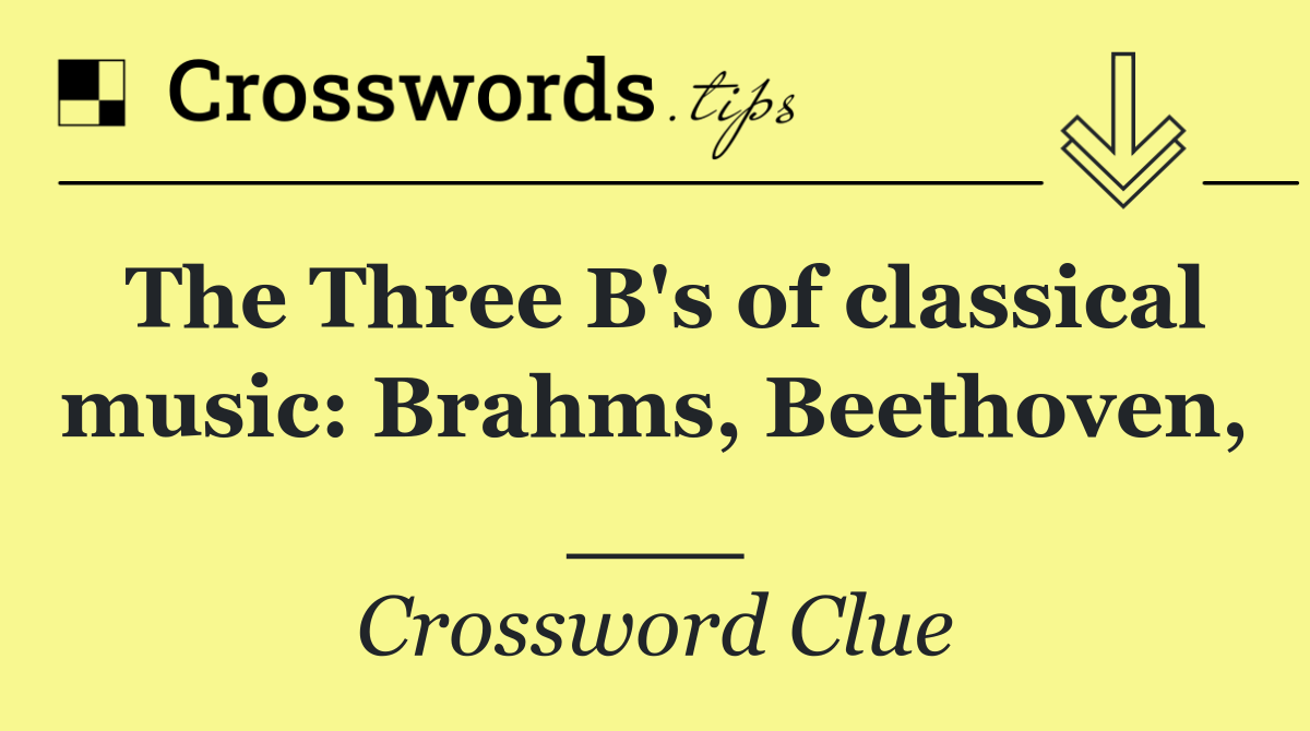 The Three B's of classical music: Brahms, Beethoven, ___