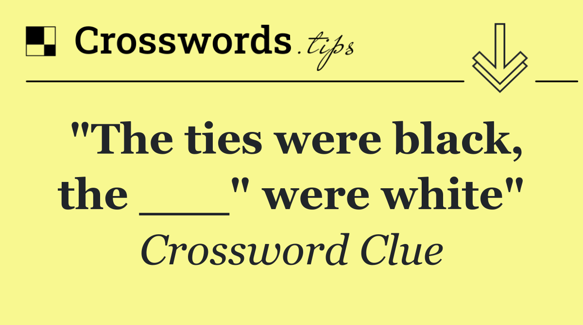 "The ties were black, the ___" were white"