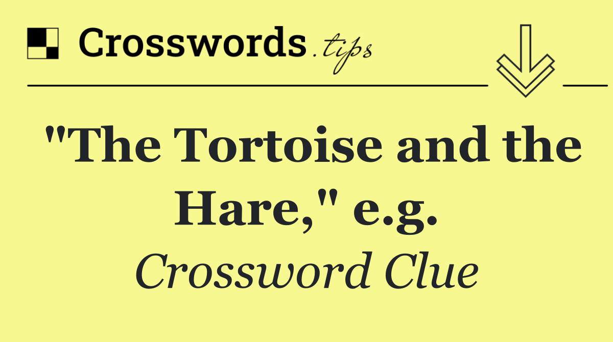 "The Tortoise and the Hare," e.g.