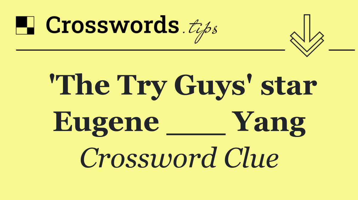 'The Try Guys' star Eugene ___ Yang