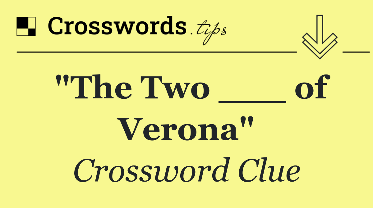 "The Two ___ of Verona"