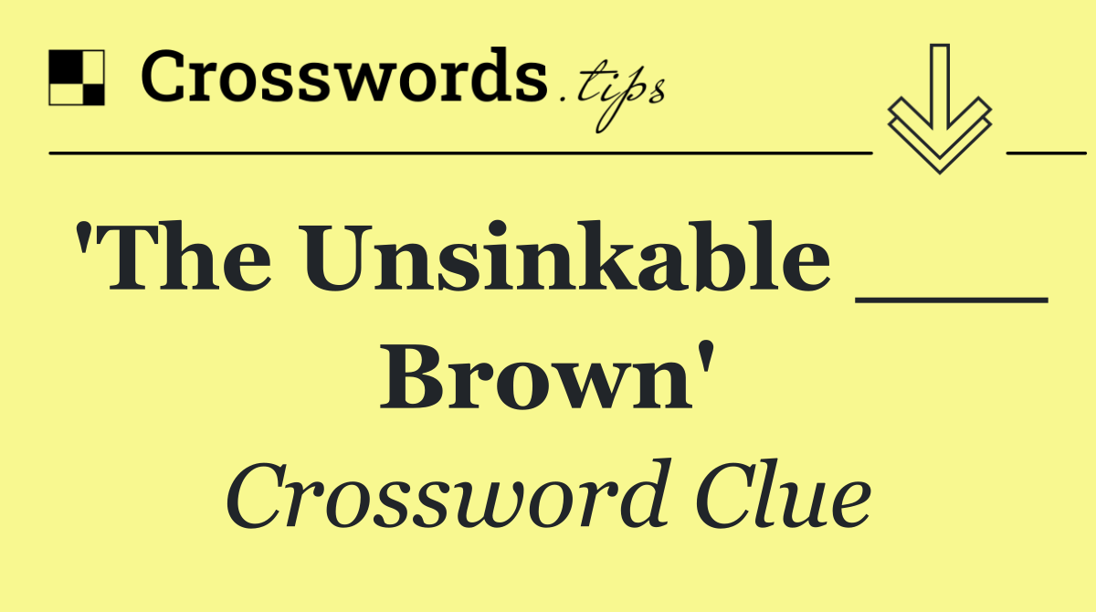 'The Unsinkable ___ Brown'