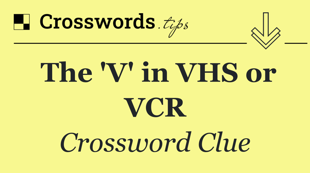 The 'V' in VHS or VCR