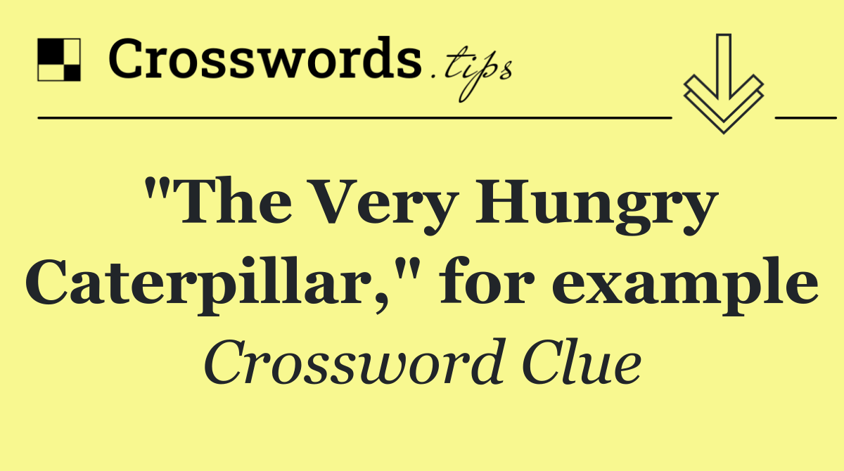 "The Very Hungry Caterpillar," for example