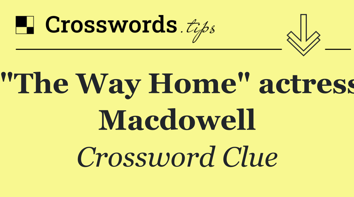 "The Way Home" actress Macdowell