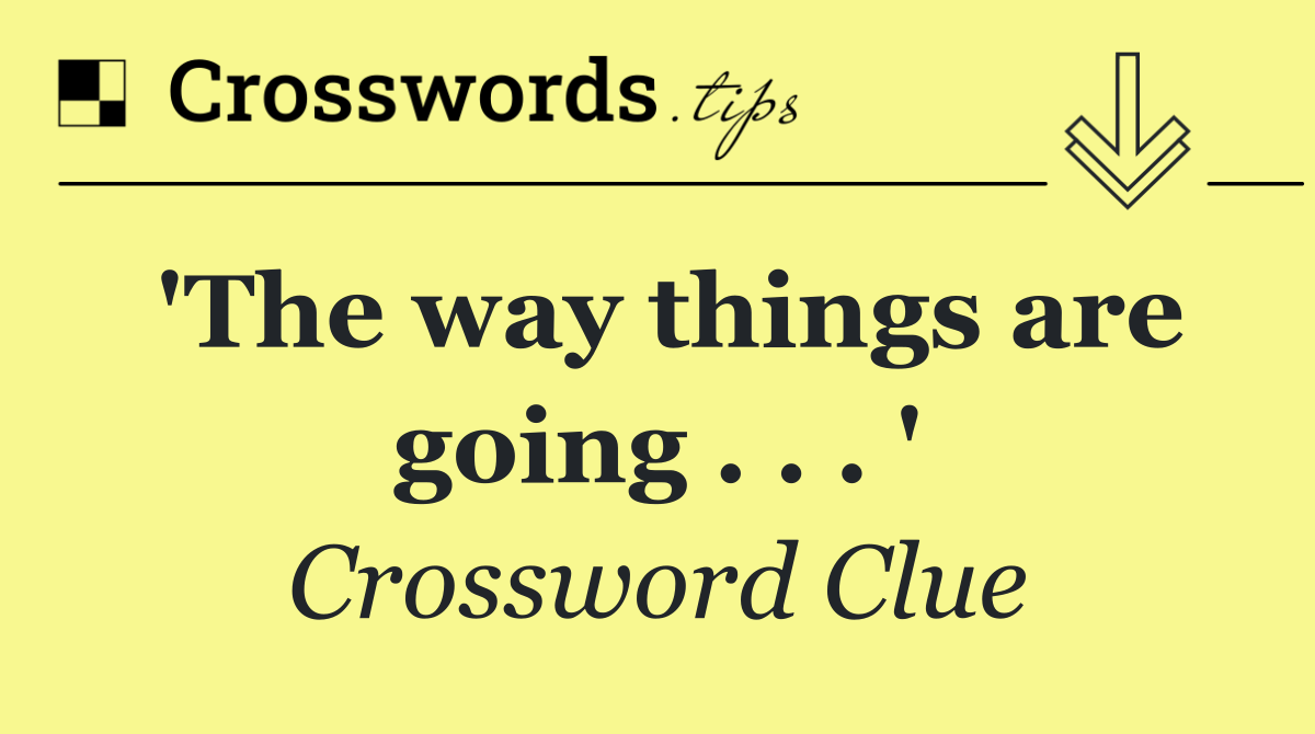 'The way things are going . . . '