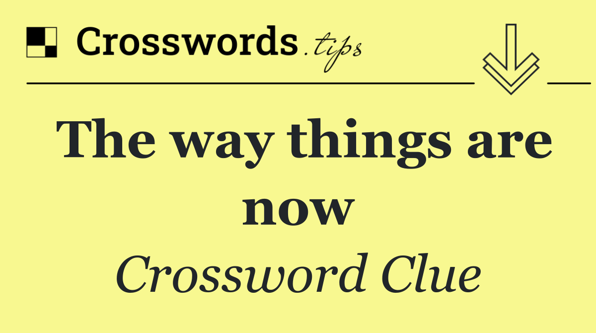 The way things are now