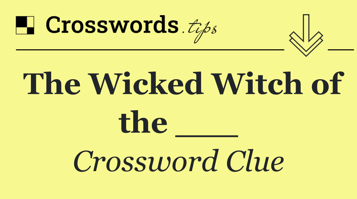 The Wicked Witch of the ___
