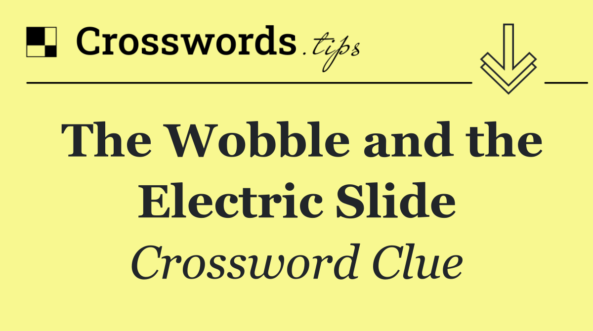 The Wobble and the Electric Slide
