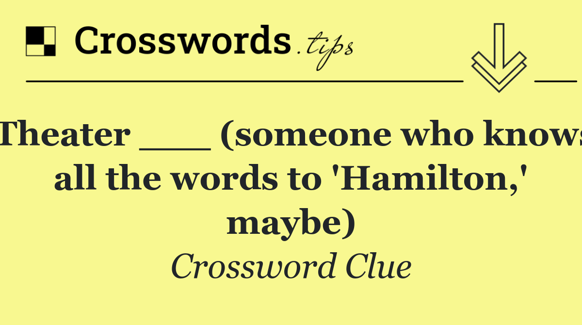 Theater ___ (someone who knows all the words to 'Hamilton,' maybe)