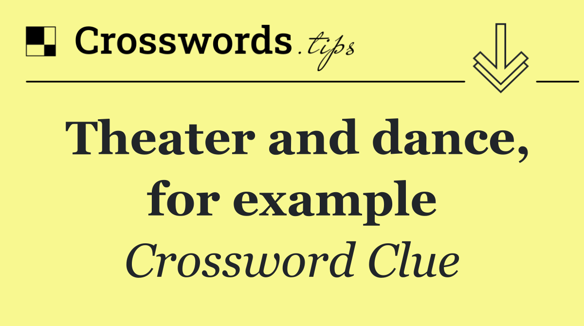 Theater and dance, for example