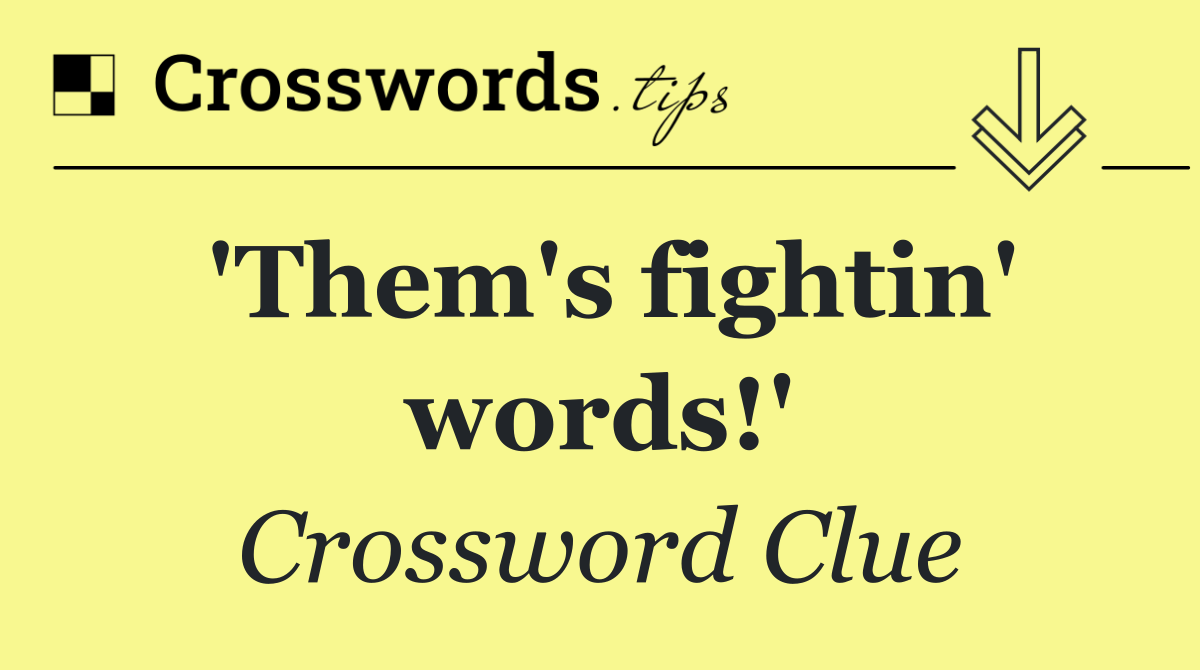 'Them's fightin' words!'