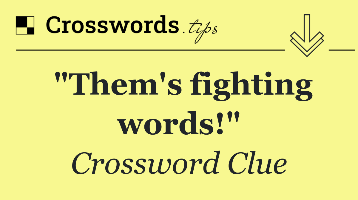 "Them's fighting words!"