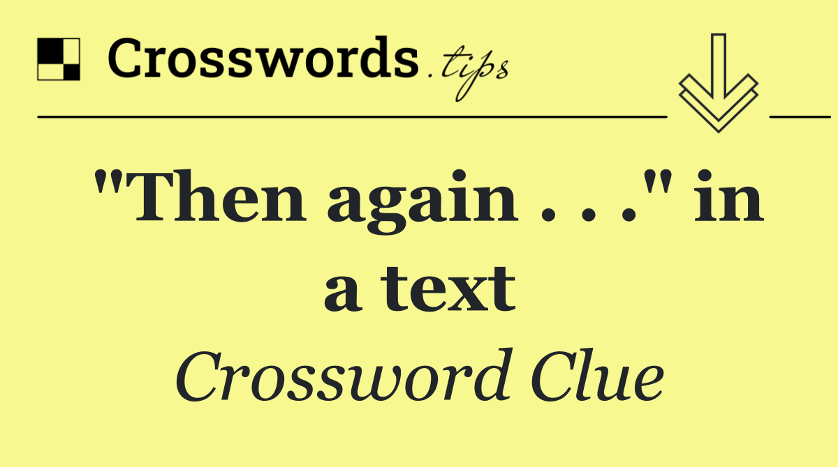 "Then again . . ." in a text