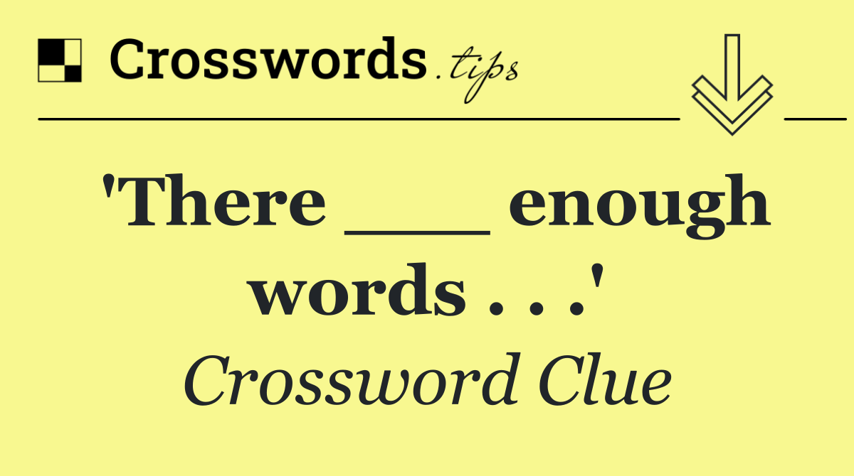 'There ___ enough words . . .'