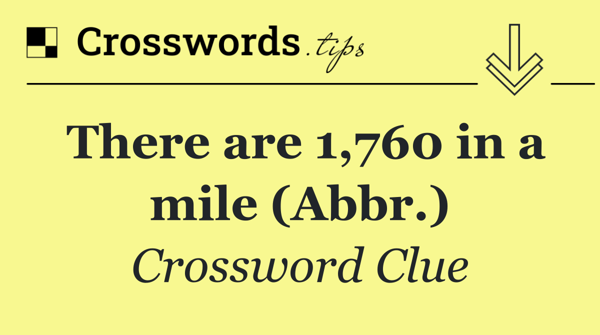 There are 1,760 in a mile (Abbr.)