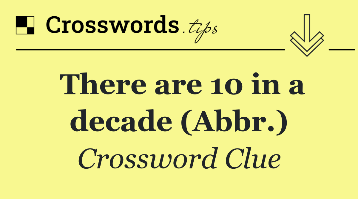 There are 10 in a decade (Abbr.)