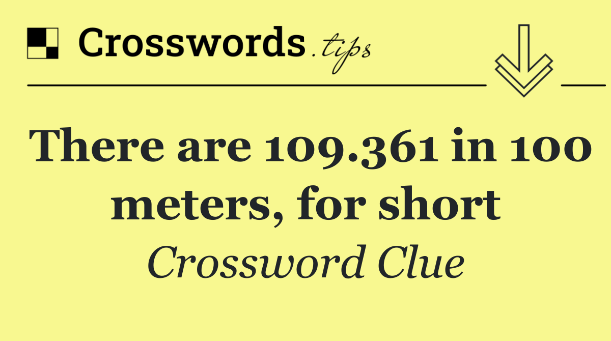 There are 109.361 in 100 meters, for short