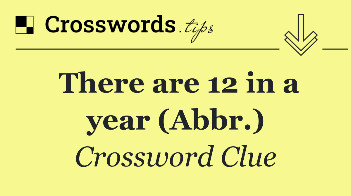 There are 12 in a year (Abbr.)