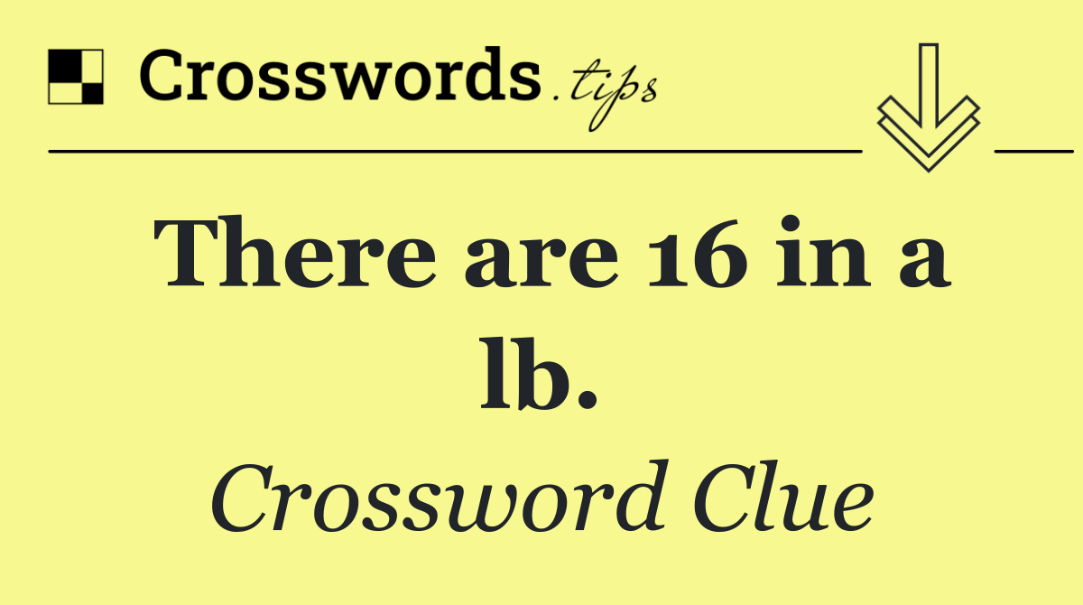 There are 16 in a lb.