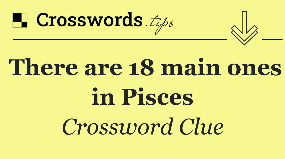 There are 18 main ones in Pisces