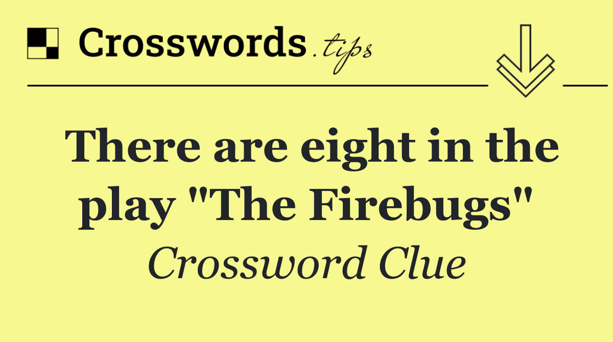 There are eight in the play "The Firebugs"
