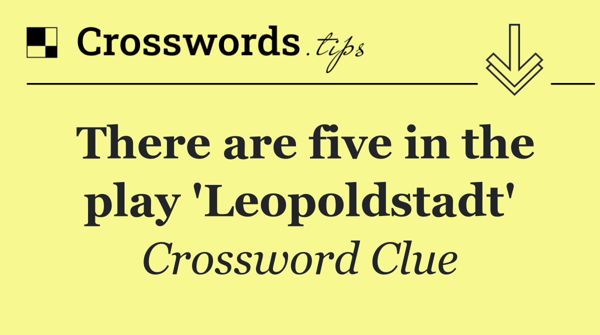 There are five in the play 'Leopoldstadt'