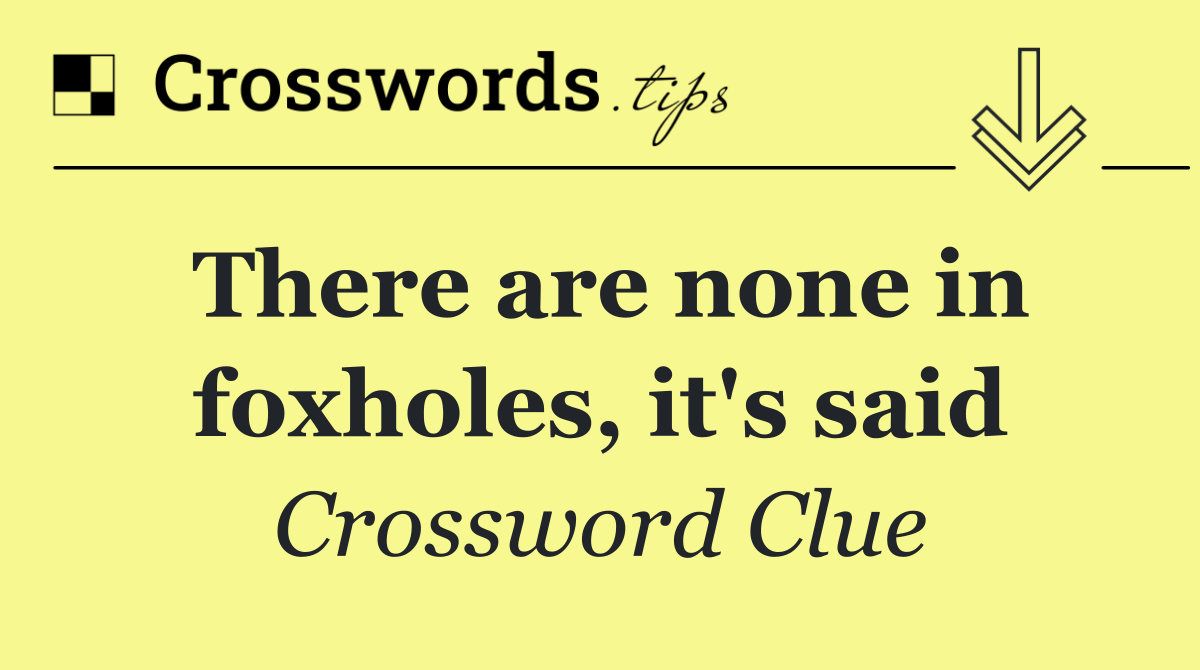 There are none in foxholes, it's said