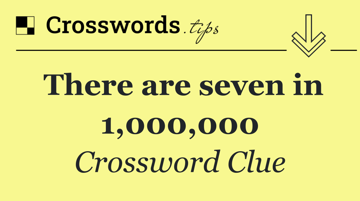 There are seven in 1,000,000