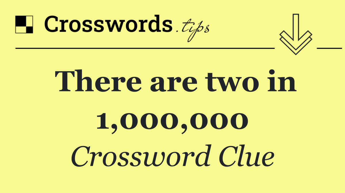 There are two in 1,000,000