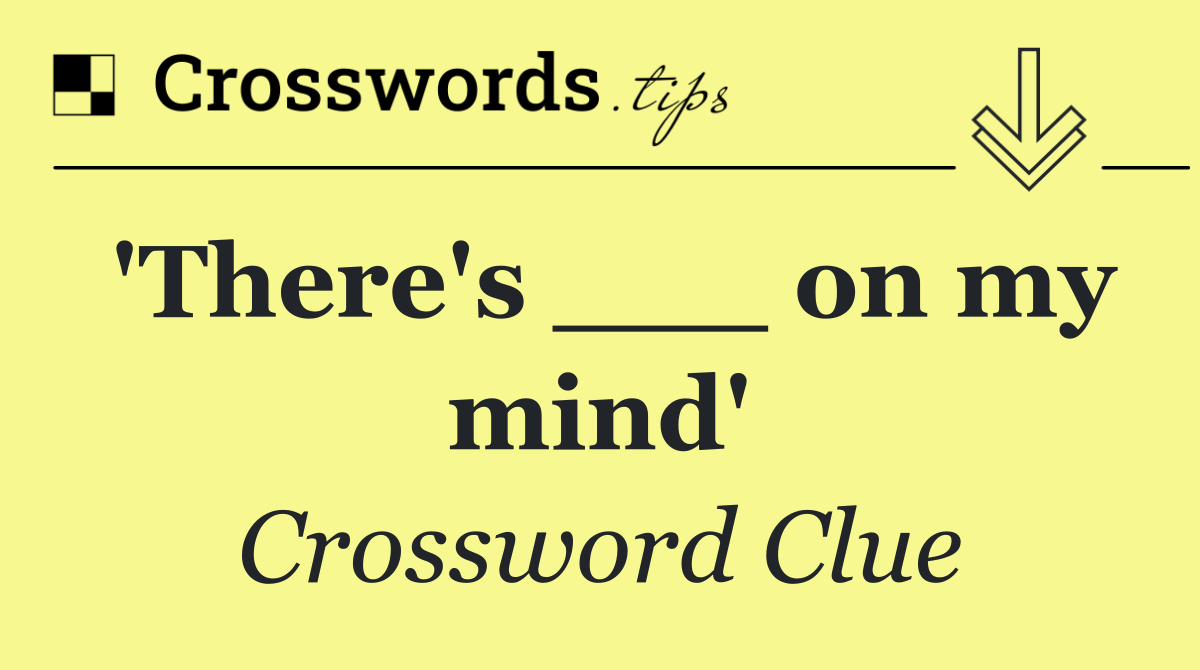 'There's ___ on my mind'