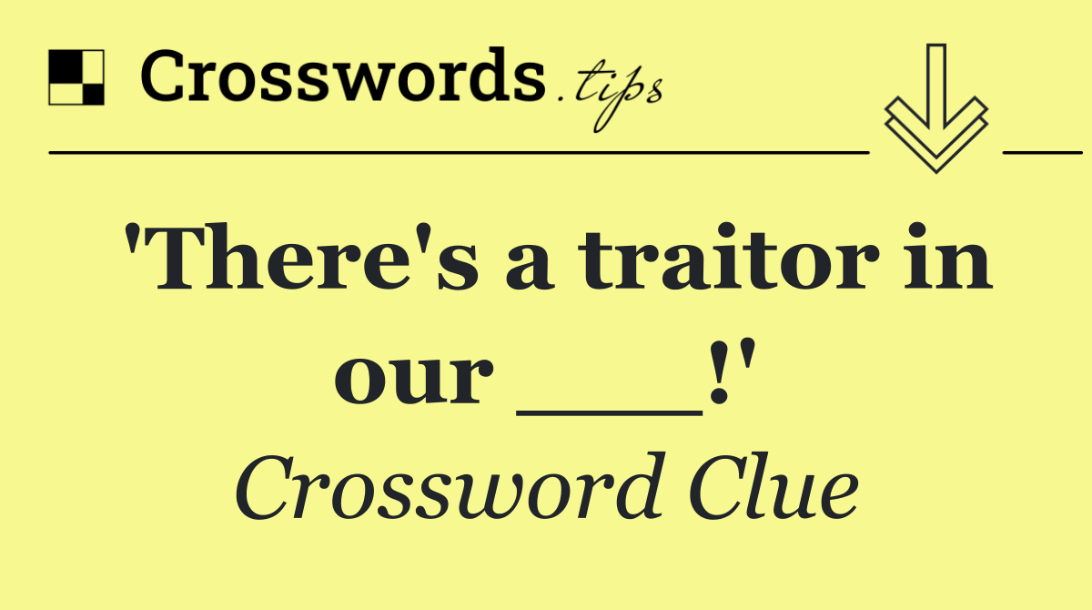 'There's a traitor in our ___!'