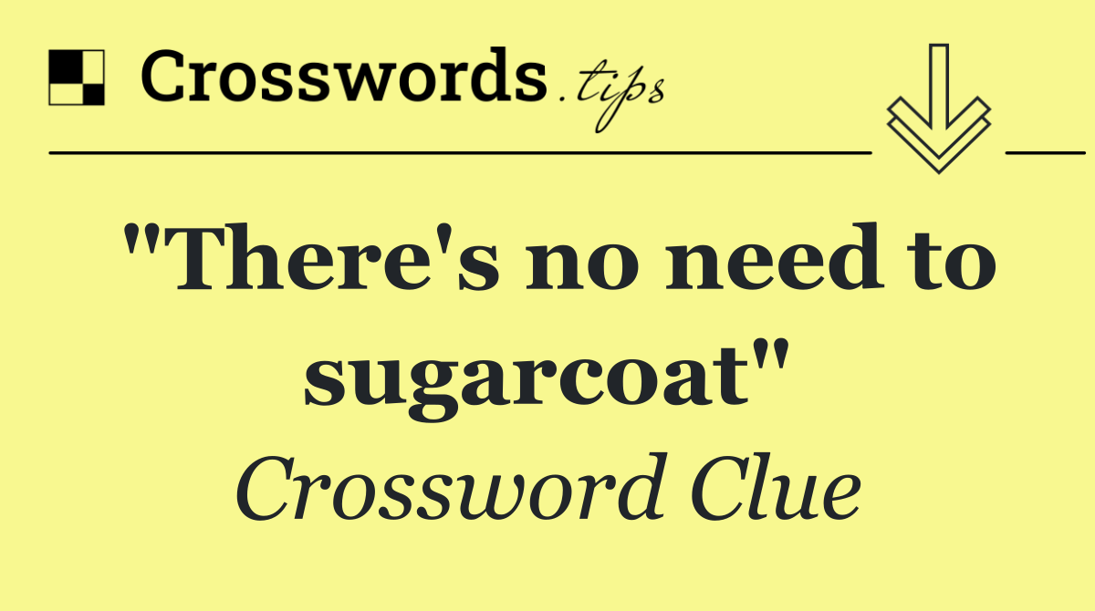 "There's no need to sugarcoat"