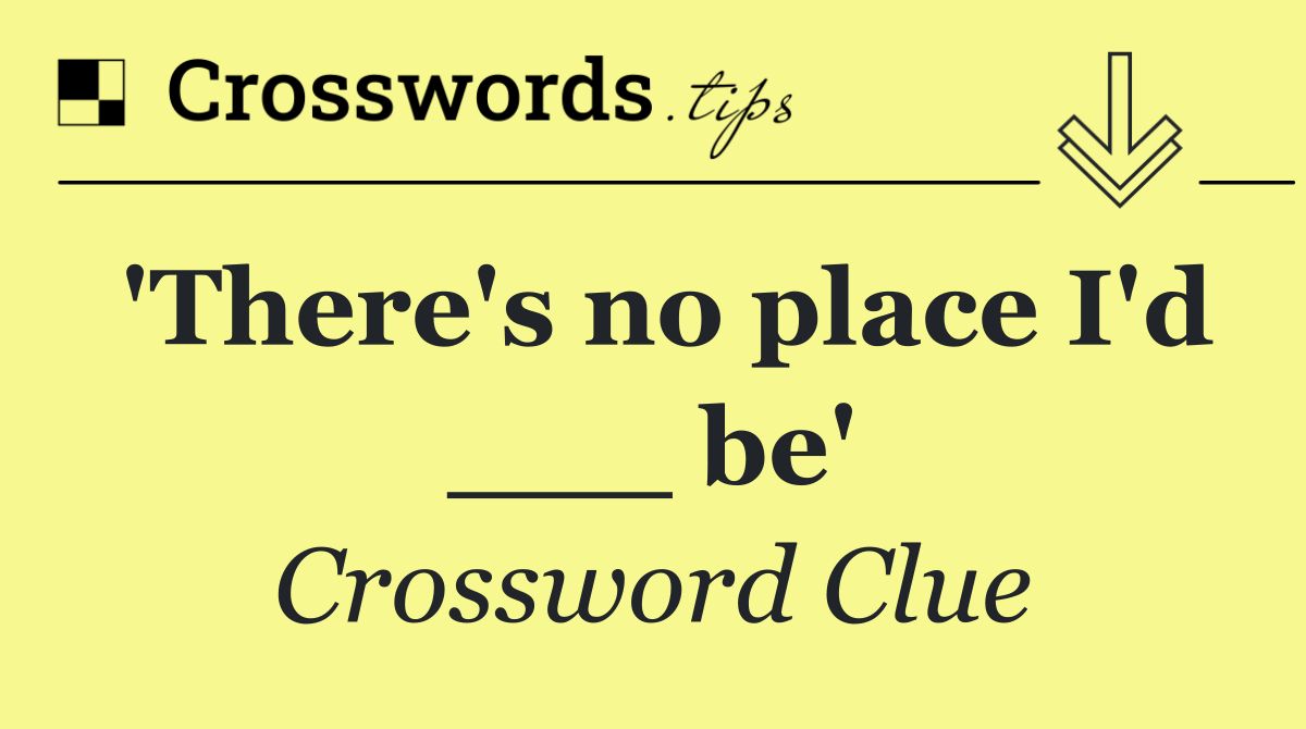'There's no place I'd ___ be'