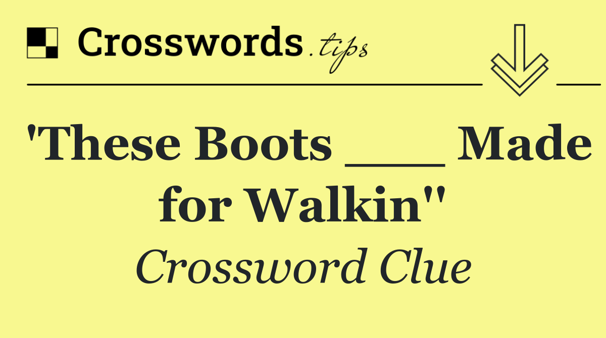 'These Boots ___ Made for Walkin''