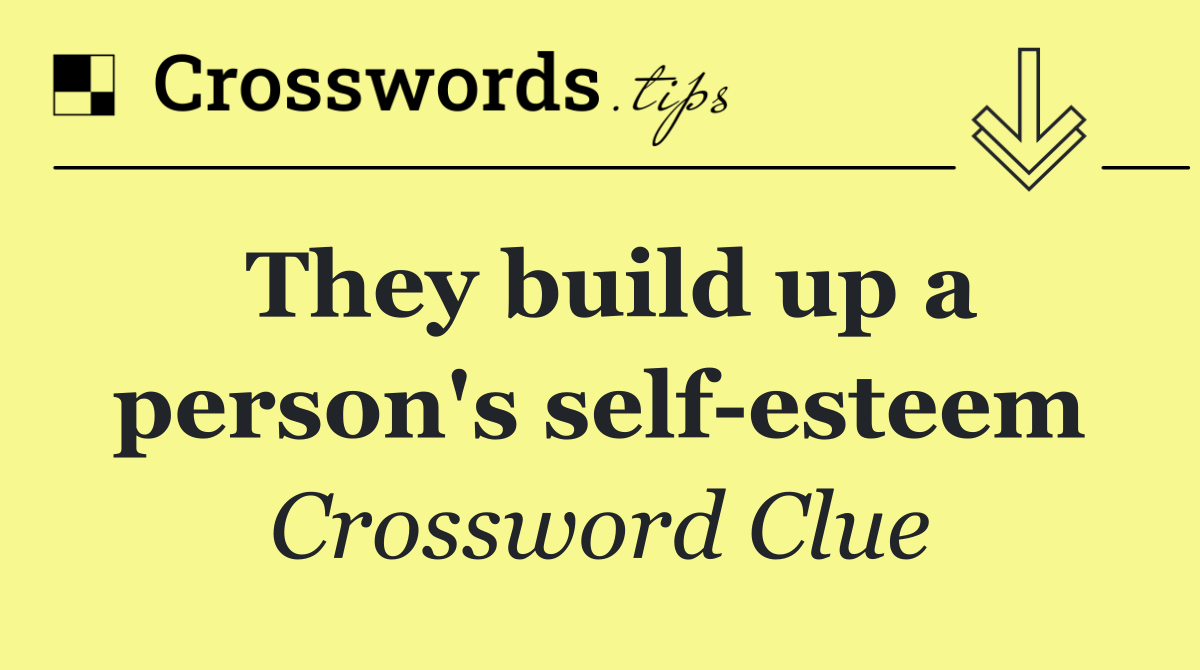 They build up a person's self esteem