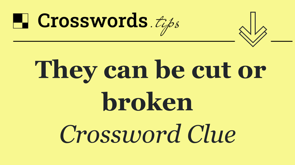 They can be cut or broken