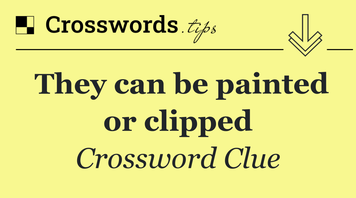 They can be painted or clipped