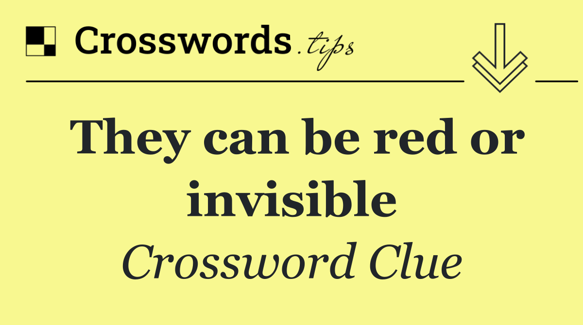 They can be red or invisible