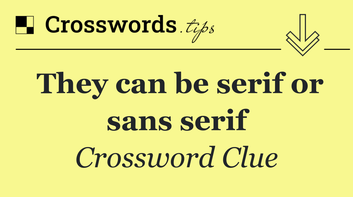 They can be serif or sans serif