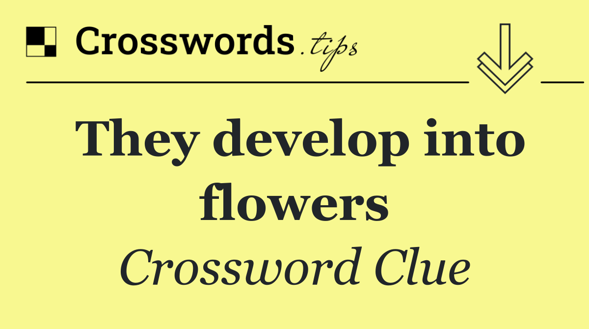 They develop into flowers