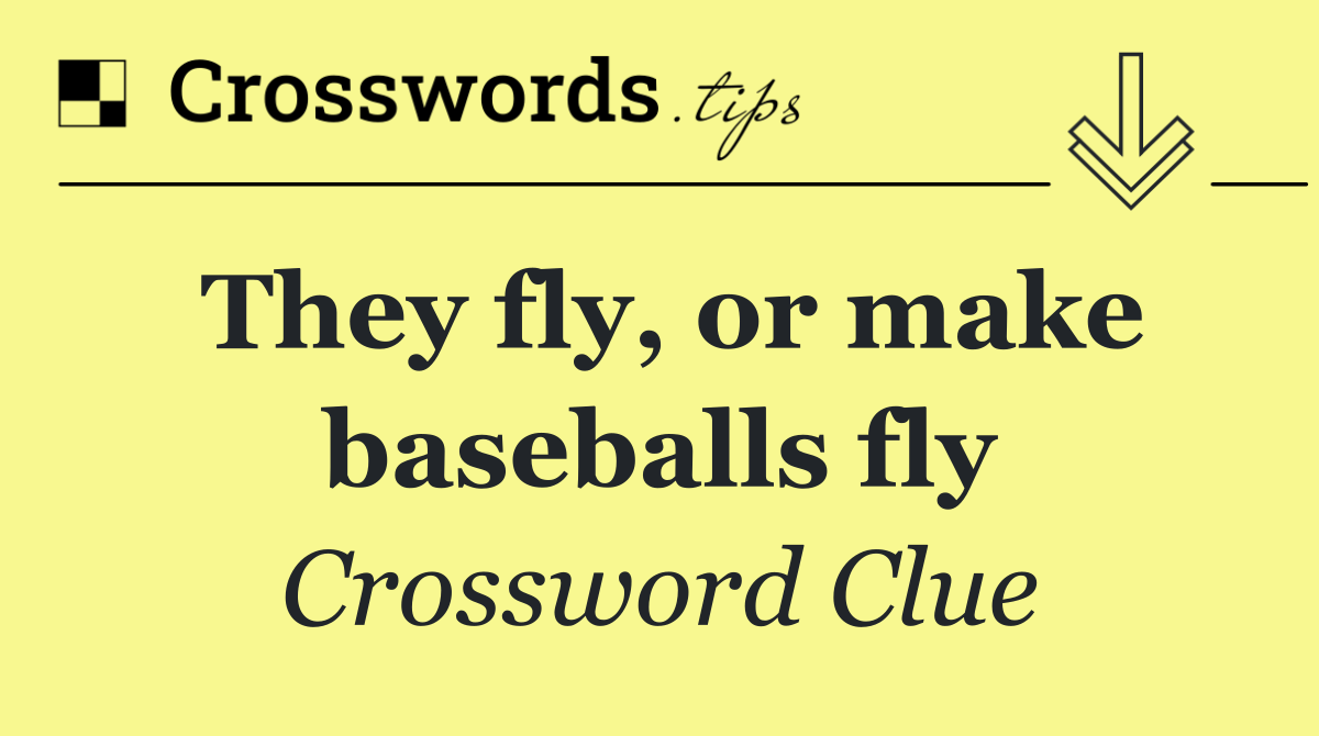 They fly, or make baseballs fly
