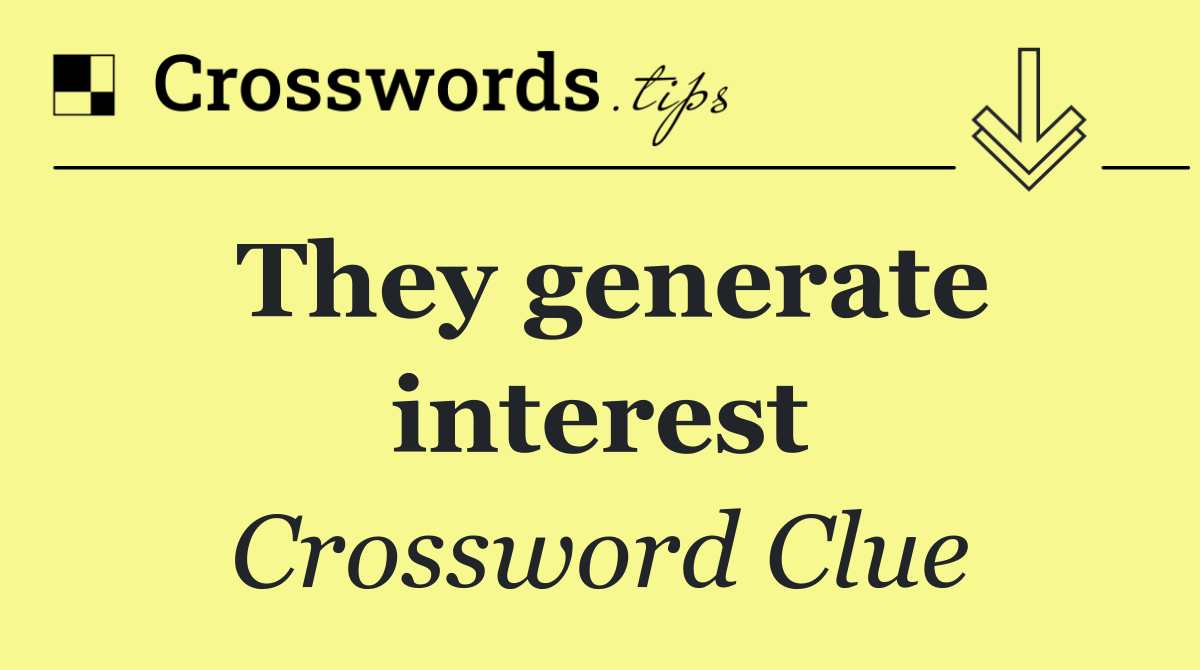 They generate interest