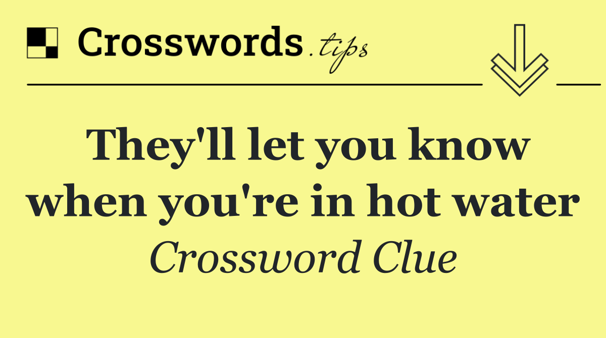 They'll let you know when you're in hot water