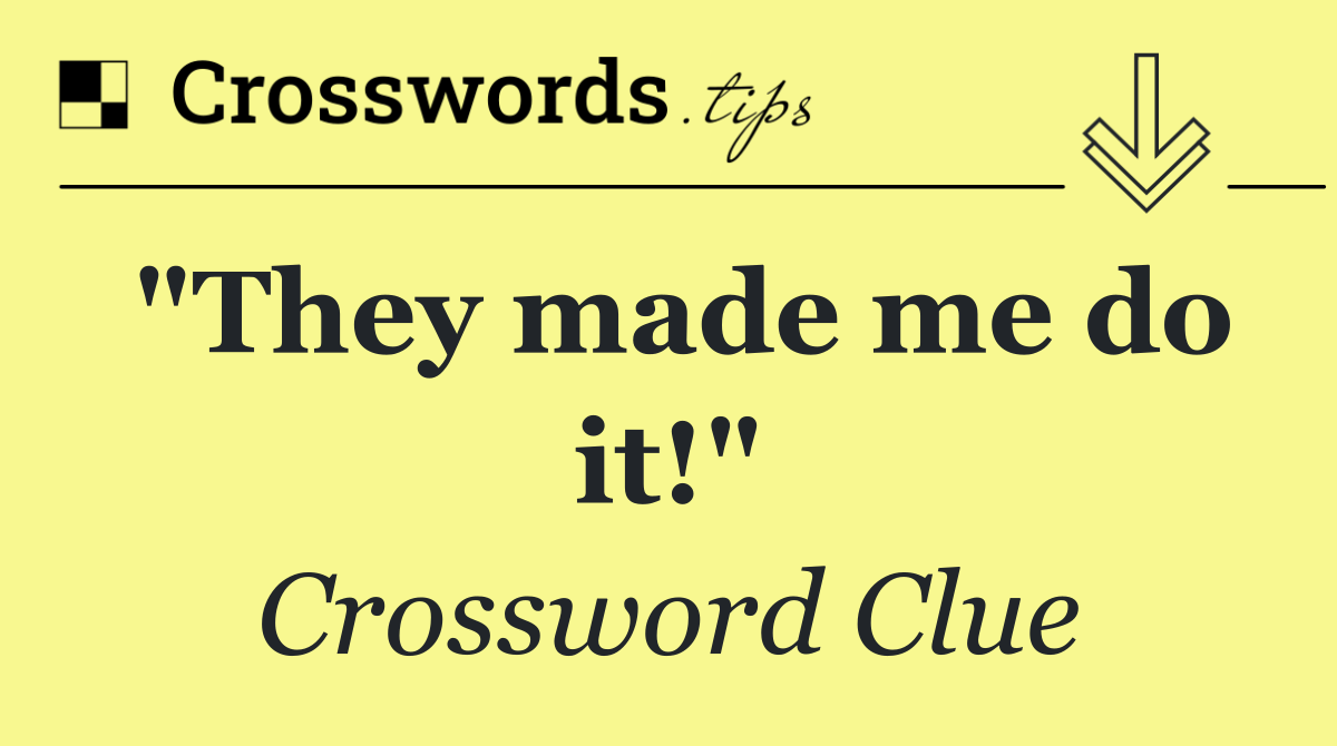 "They made me do it!"