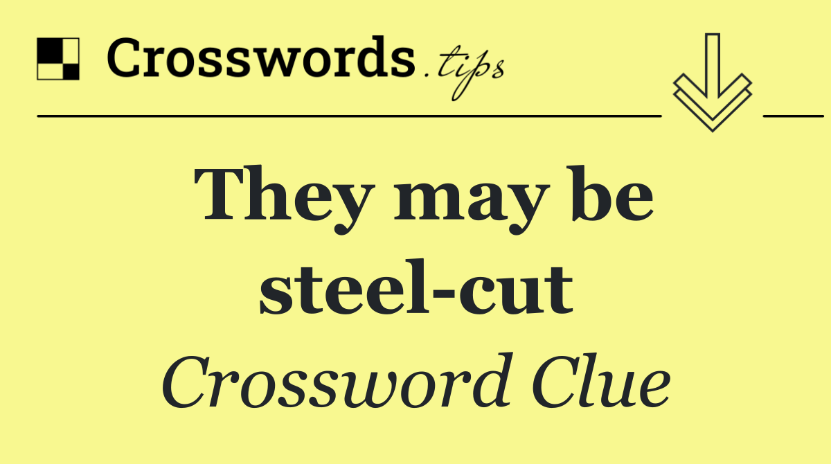 They may be steel cut